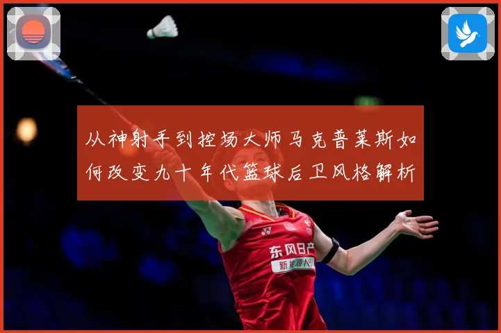 从神射手到控场大师马克普莱斯如何改变九十年代篮球后卫风格解析-深度解析