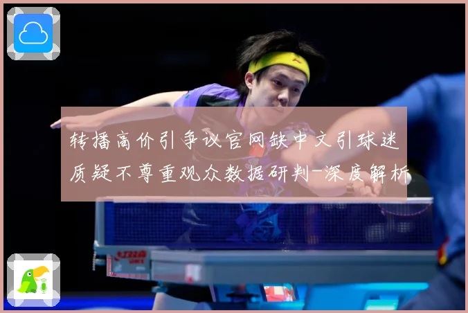 转播高价引争议官网缺中文引球迷质疑不尊重观众数据研判-深度解析