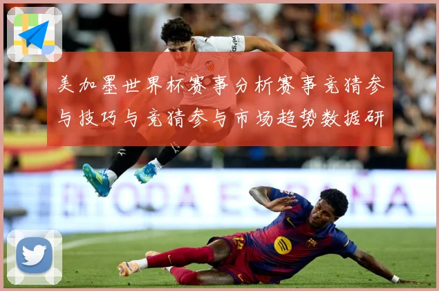 美加墨世界杯赛事分析赛事竞猜参与技巧与竞猜参与市场趋势数据研判-深度解析