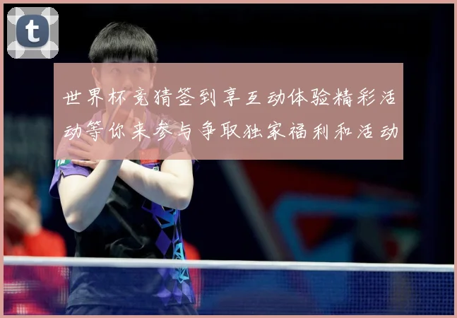 世界杯竞猜签到享互动体验精彩活动等你来参与争取独家福利和活动数据研判-深度解析