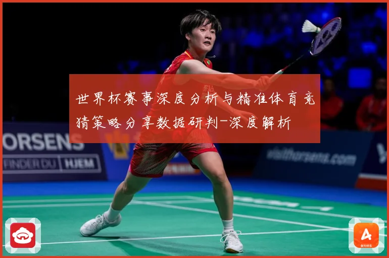 世界杯赛事深度分析与精准体育竞猜策略分享数据研判-深度解析