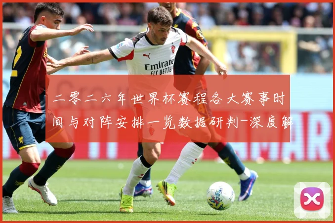 二零二六年世界杯赛程各大赛事时间与对阵安排一览数据研判-深度解析