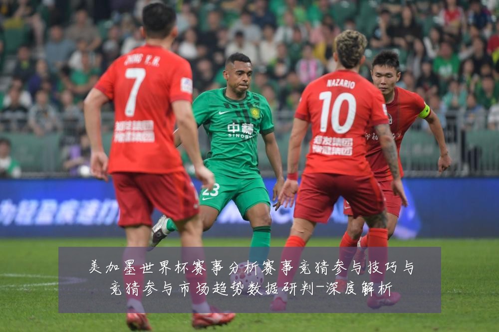 美加墨世界杯赛事分析赛事竞猜参与技巧与竞猜参与市场趋势数据研判-深度解析