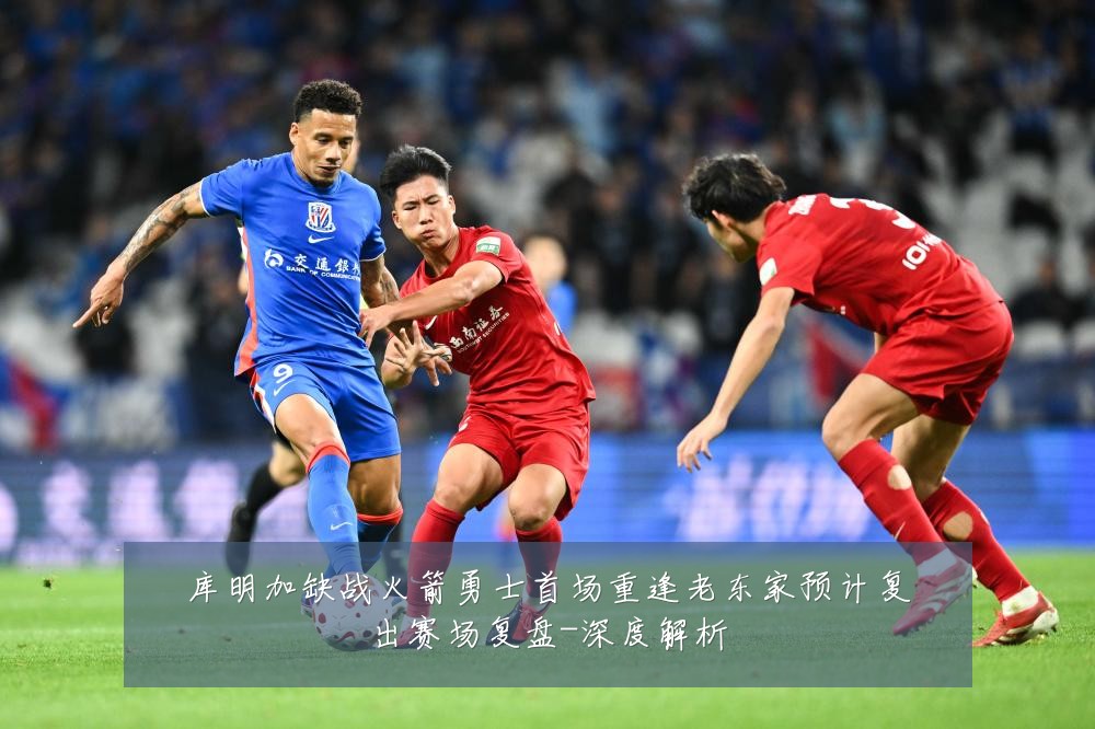 库明加缺战火箭勇士首场重逢老东家预计复出赛场复盘-深度解析
