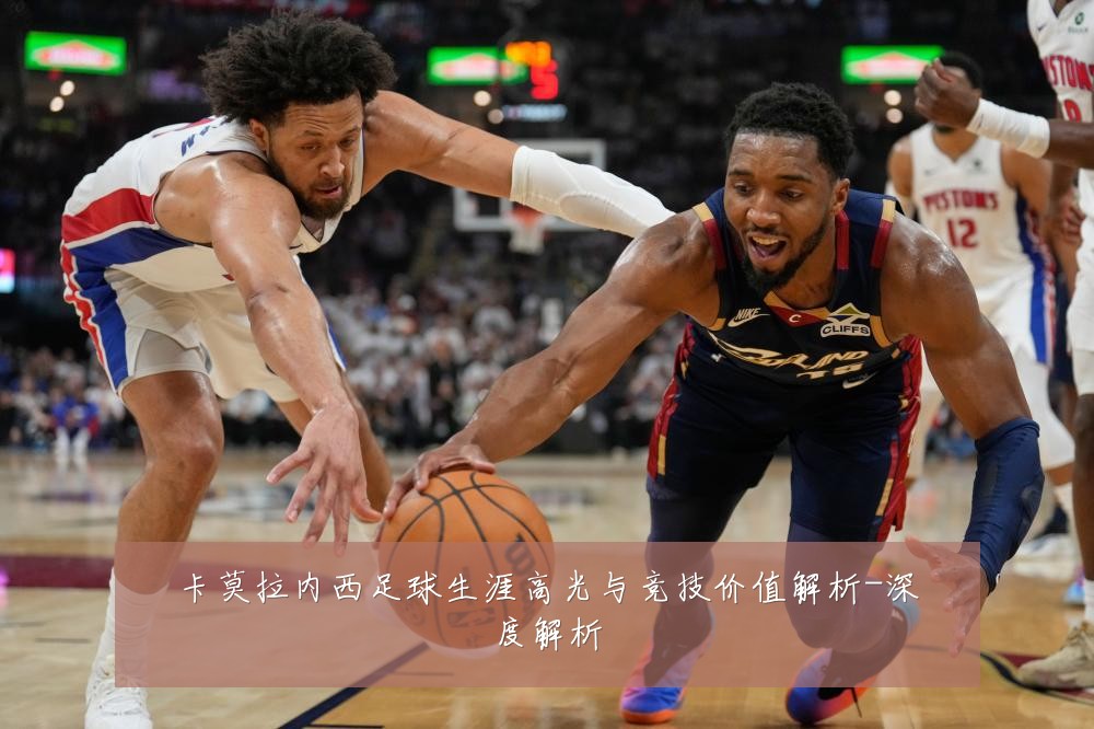 卡莫拉内西足球生涯高光与竞技价值解析-深度解析