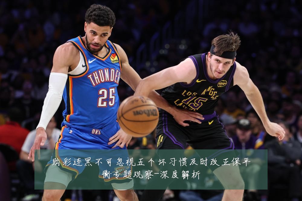 购彩连黑不可忽视五个坏习惯及时改正保平衡专题观察-深度解析
