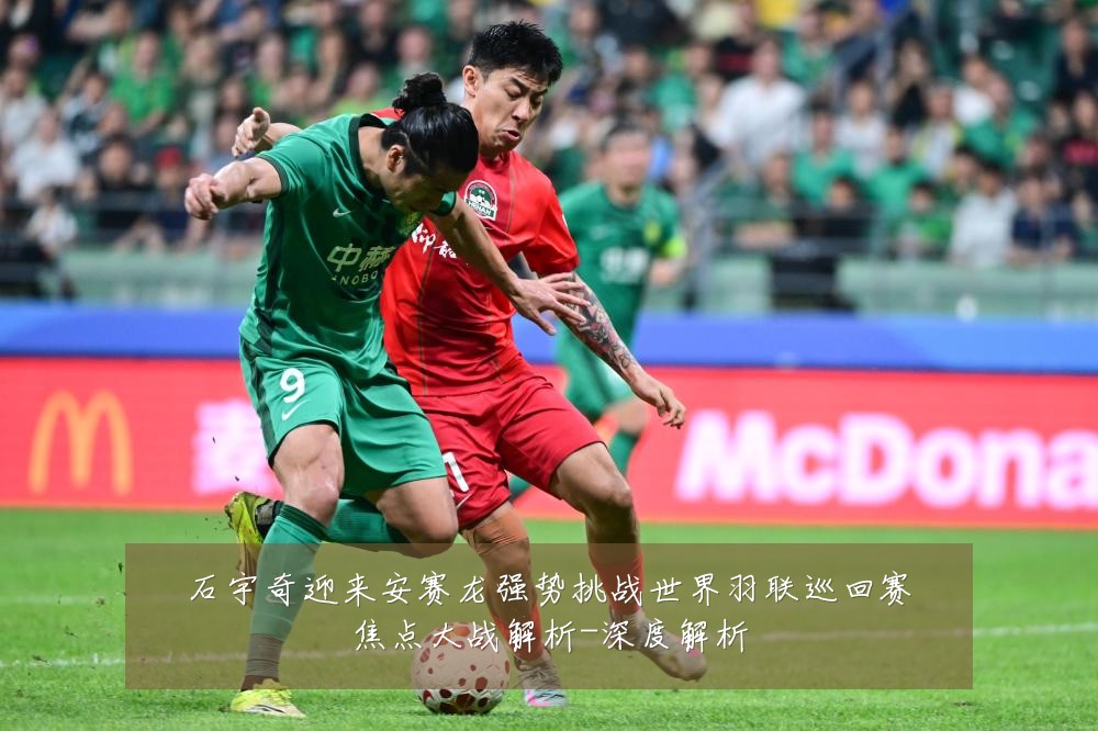 石宇奇迎来安赛龙强势挑战世界羽联巡回赛焦点大战解析-深度解析