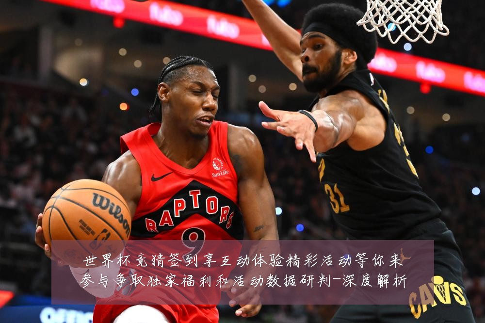 世界杯竞猜签到享互动体验精彩活动等你来参与争取独家福利和活动数据研判-深度解析