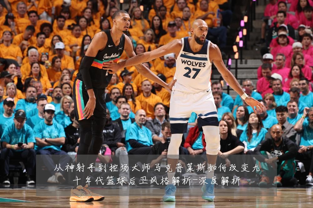 从神射手到控场大师马克普莱斯如何改变九十年代篮球后卫风格解析-深度解析